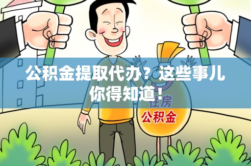 厦门公积金提取代办？这些事儿你得知道！