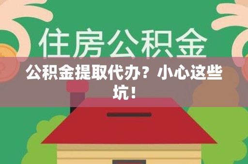 厦门公积金提取代办?小心这些坑! 厦门公积金提取代办?小心这些坑!